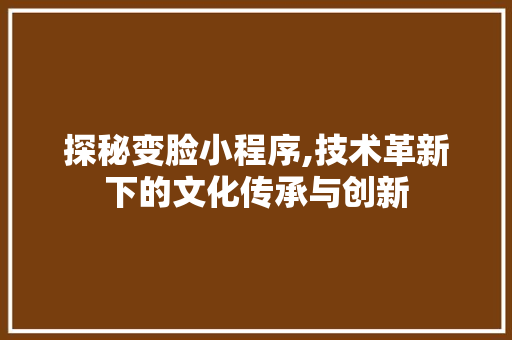 探秘变脸小程序,技术革新下的文化传承与创新