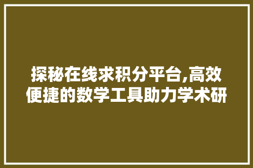 探秘在线求积分平台,高效便捷的数学工具助力学术研究