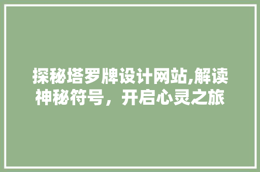 探秘塔罗牌设计网站,解读神秘符号，开启心灵之旅