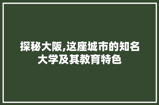探秘大阪,这座城市的知名大学及其教育特色