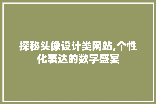 探秘头像设计类网站,个性化表达的数字盛宴 探秘头像设计类网站,个性化表达的数字盛宴 网站建设公司