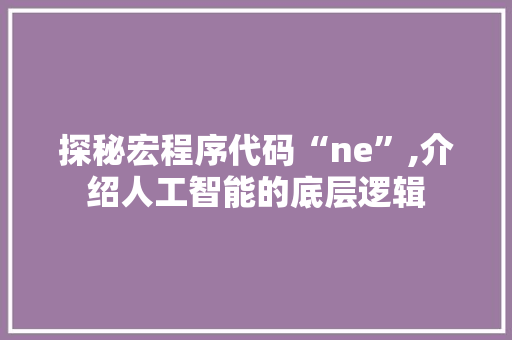 探秘宏程序代码“ne”,介绍人工智能的底层逻辑