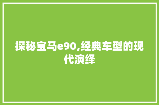探秘宝马e90,经典车型的现代演绎 探秘宝马e90,经典车型的现代演绎 百度SEO