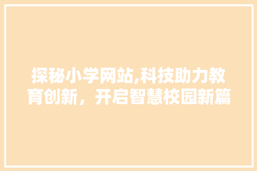 探秘小学网站,科技助力教育创新，开启智慧校园新篇章 探秘小学网站,科技助力教育创新，开启智慧校园新篇章 百度SEO