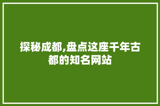 探秘成都,盘点这座千年古都的知名网站 探秘成都,盘点这座千年古都的知名网站 百度SEO