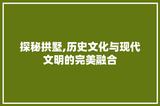 探秘拱墅,历史文化与现代文明的完美融合