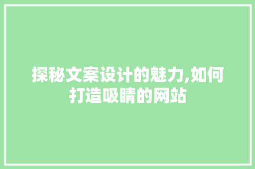 探秘文案设计的魅力,如何打造吸睛的网站 探秘文案设计的魅力,如何打造吸睛的网站 神马SEO