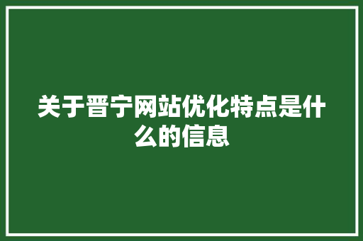 关于晋宁网站优化特点是什么的信息