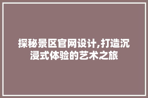 探秘景区官网设计,打造沉浸式体验的艺术之旅 探秘景区官网设计,打造沉浸式体验的艺术之旅 搜狗SEO