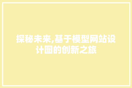 探秘未来,基于模型网站设计图的创新之旅