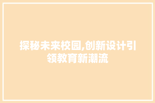 探秘未来校园,创新设计引领教育新潮流 探秘未来校园,创新设计引领教育新潮流 百度SEO