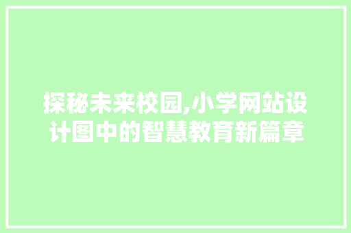 探秘未来校园,小学网站设计图中的智慧教育新篇章 探秘未来校园,小学网站设计图中的智慧教育新篇章 百度SEO