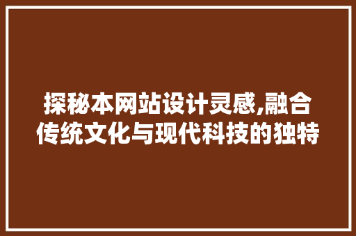 探秘本网站设计灵感,融合传统文化与现代科技的独特魅力