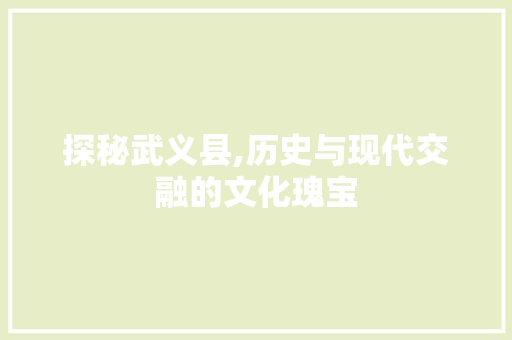 探秘武义县,历史与现代交融的文化瑰宝 探秘武义县,历史与现代交融的文化瑰宝 神马SEO