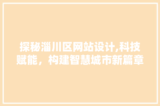 探秘淄川区网站设计,科技赋能,构建智慧城市新篇章 搜狗SEO 探秘淄川区网站设计,科技赋能,构建智慧城市新篇章 探秘淄川区网站设计,科技赋能,构建智慧城市新篇章 搜狗SEO