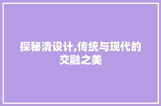 探秘清设计,传统与现代的交融之美