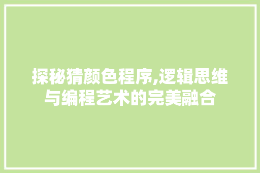 探秘猜颜色程序,逻辑思维与编程艺术的完美融合 探秘猜颜色程序,逻辑思维与编程艺术的完美融合 神马SEO