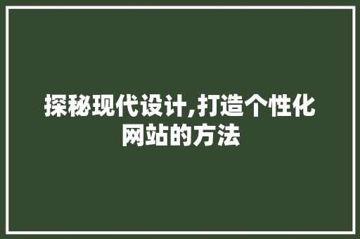 探秘现代设计,打造个性化网站的方法 探秘现代设计,打造个性化网站的方法 搜狗SEO