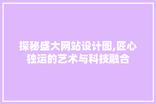 探秘盛大网站设计图,匠心独运的艺术与科技融合