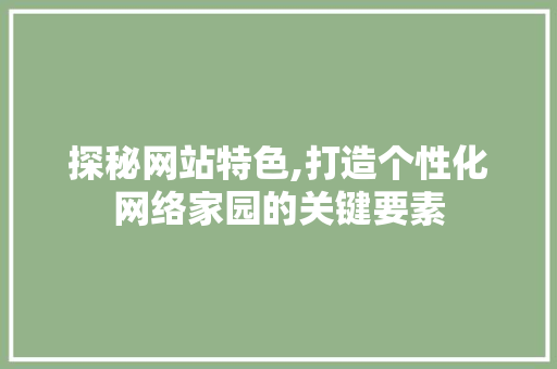 探秘网站特色,打造个性化网络家园的关键要素
