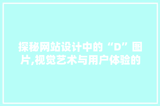 探秘网站设计中的“D”图片,视觉艺术与用户体验的完美融合