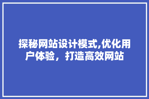 探秘网站设计模式,优化用户体验，打造高效网站 探秘网站设计模式,优化用户体验，打造高效网站 搜狗SEO