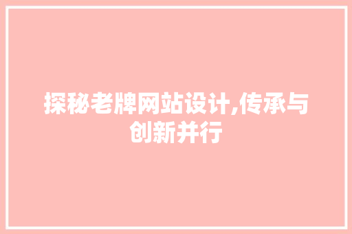 探秘老牌网站设计,传承与创新并行 探秘老牌网站设计,传承与创新并行 搜狗SEO