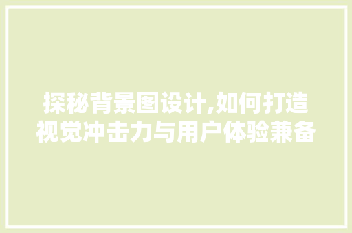 探秘背景图设计,如何打造视觉冲击力与用户体验兼备的网站 探秘背景图设计,如何打造视觉冲击力与用户体验兼备的网站 网站建设公司