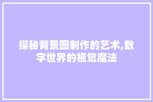 探秘背景图制作的艺术,数字世界的视觉魔法