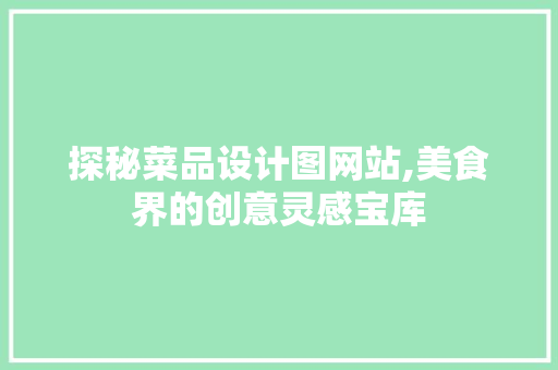 探秘菜品设计图网站,美食界的创意灵感宝库 探秘菜品设计图网站,美食界的创意灵感宝库 网站建设公司