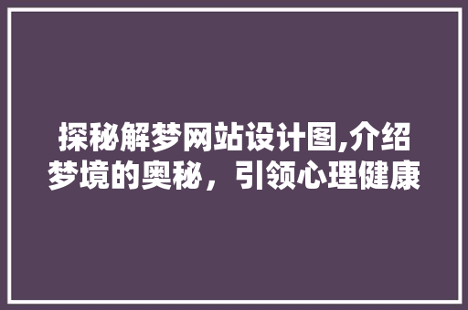 探秘解梦网站设计图,介绍梦境的奥秘，引领心理健康之旅