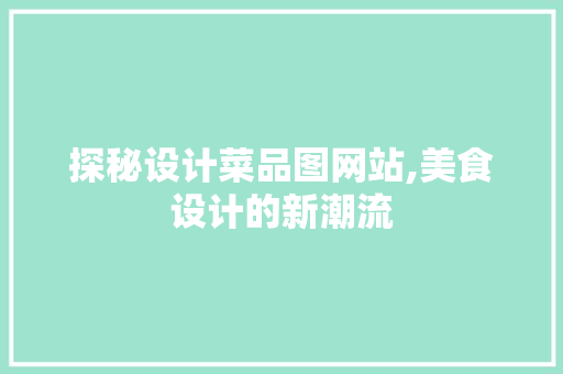 探秘设计菜品图网站,美食设计的新潮流 探秘设计菜品图网站,美食设计的新潮流 必应SEO