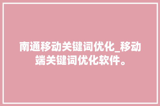 南通移动关键词优化_移动端关键词优化软件。