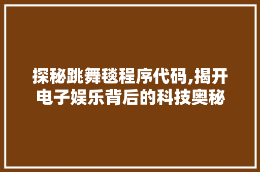 探秘跳舞毯程序代码,揭开电子娱乐背后的科技奥秘