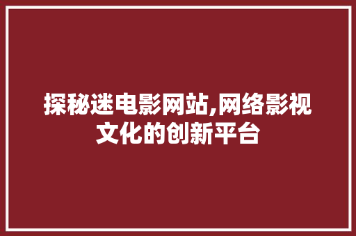 探秘迷电影网站,网络影视文化的创新平台 探秘迷电影网站,网络影视文化的创新平台 搜狗SEO