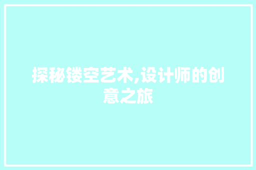 探秘镂空艺术,设计师的创意之旅