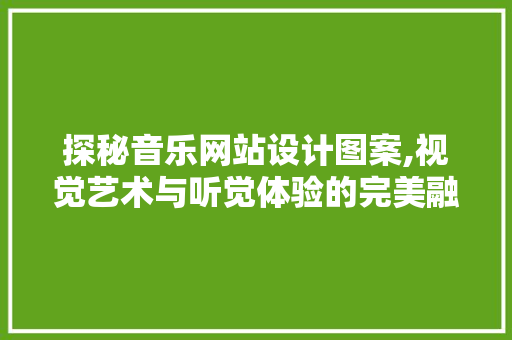 探秘音乐网站设计图案,视觉艺术与听觉体验的完美融合 探秘音乐网站设计图案,视觉艺术与听觉体验的完美融合 网站建设公司