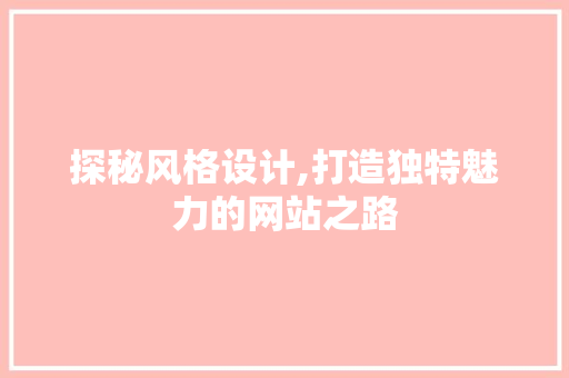 探秘风格设计,打造独特魅力的网站之路