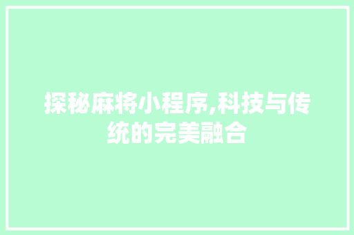探秘麻将小程序,科技与传统的完美融合 网站建设公司 探秘麻将小程序,科技与传统的完美融合 探秘麻将小程序,科技与传统的完美融合 网站建设公司