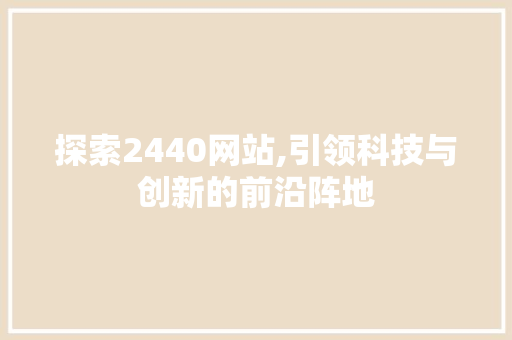 探索2440网站,引领科技与创新的前沿阵地 探索2440网站,引领科技与创新的前沿阵地 网站建设公司