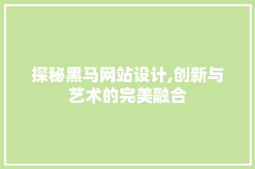 探秘黑马网站设计,创新与艺术的完美融合