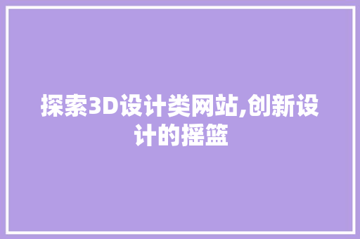 探索3D设计类网站,创新设计的摇篮 探索3D设计类网站,创新设计的摇篮 神马SEO