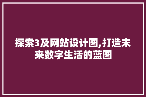 探索3及网站设计图,打造未来数字生活的蓝图