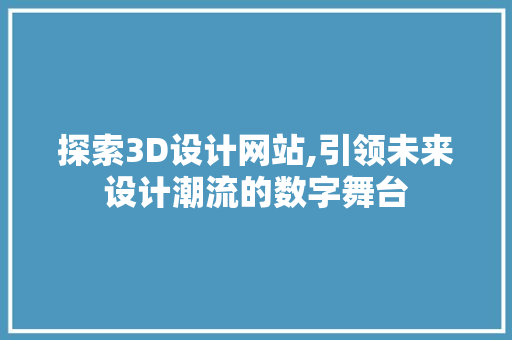 探索3D设计网站,引领未来设计潮流的数字舞台