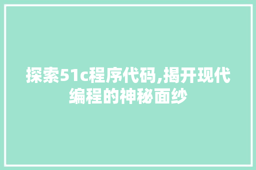 探索51c程序代码,揭开现代编程的神秘面纱