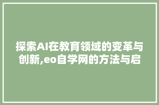 探索AI在教育领域的变革与创新,eo自学网的方法与启示 探索AI在教育领域的变革与创新,eo自学网的方法与启示 百度SEO