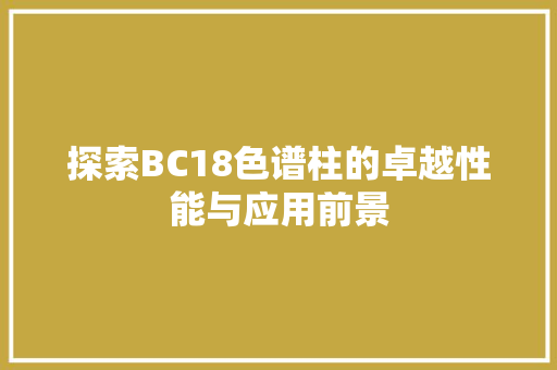 探索BC18色谱柱的卓越性能与应用前景