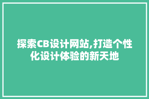 探索CB设计网站,打造个性化设计体验的新天地