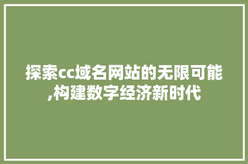 探索cc域名网站的无限可能,构建数字经济新时代