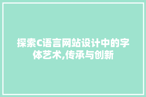 探索C语言网站设计中的字体艺术,传承与创新